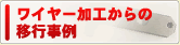 ワイヤー加工からの移行事例